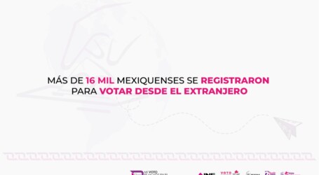 MÁS DE 16 MIL MEXIQUENSES SE REGISTRARON PARA VOTAR DESDE EL EXTRANJERO